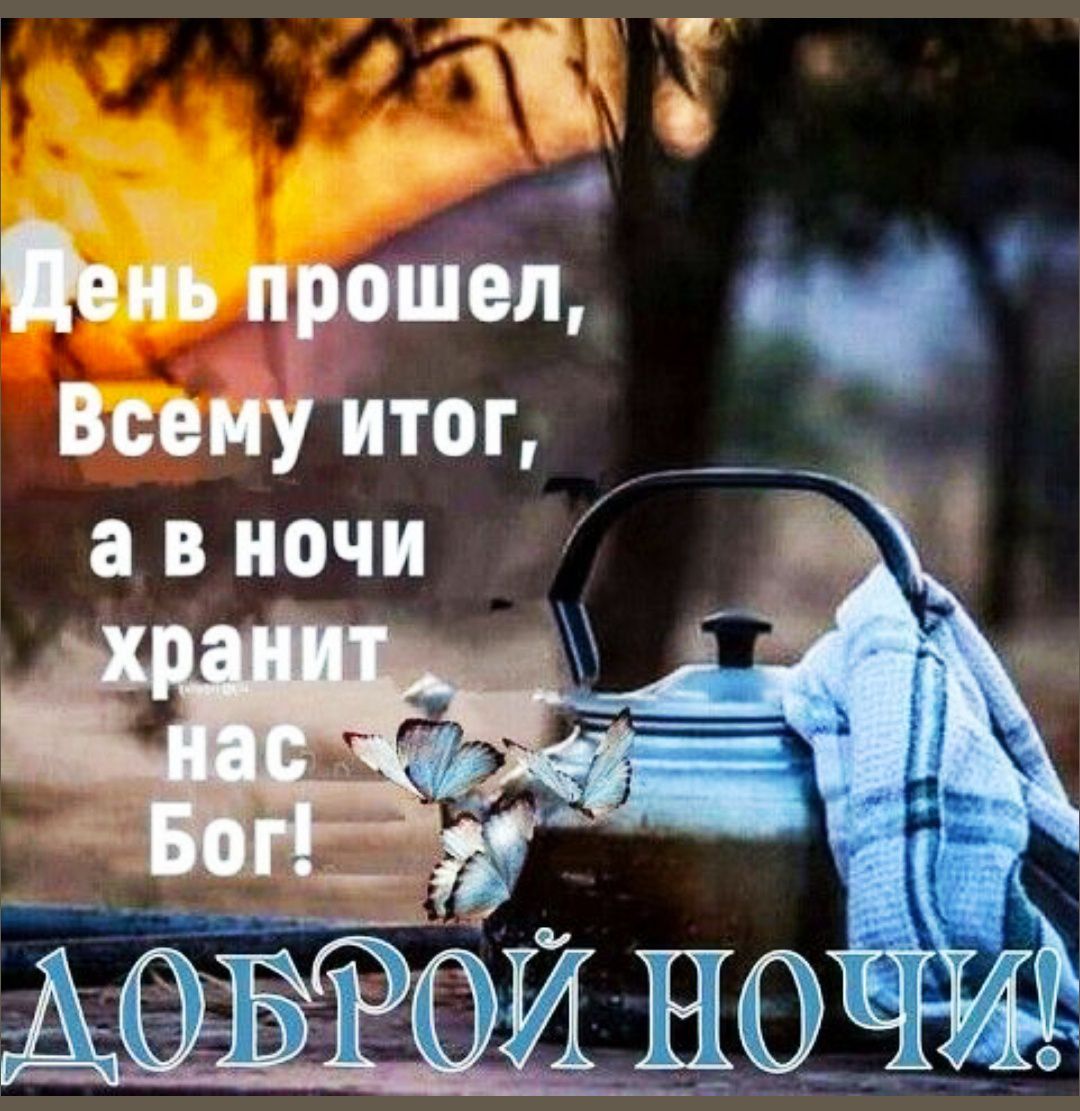 День прошел, Всему итог, а в ночи хранит нас Бог! ДОБРОЙ НОЧИ!