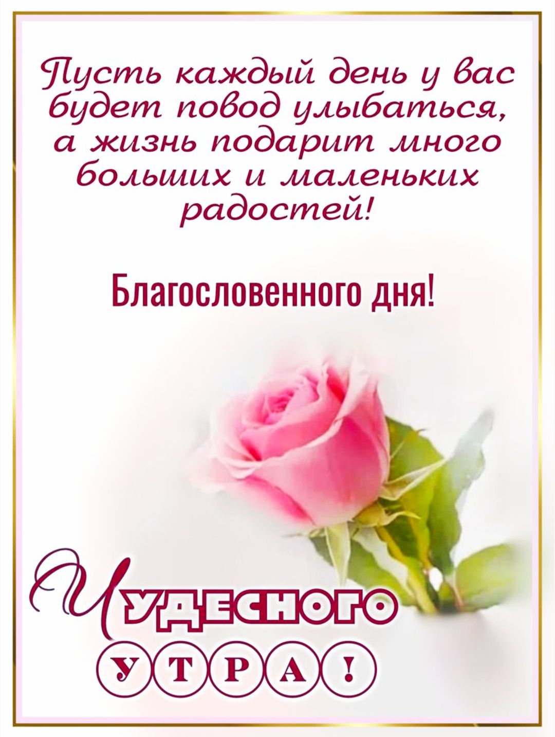 Пусть каждый день у вас будет повод улыбаться, а жизнь подарит много больших и маленьких радостей! Благословенного дня! Чудесного УТРА!
