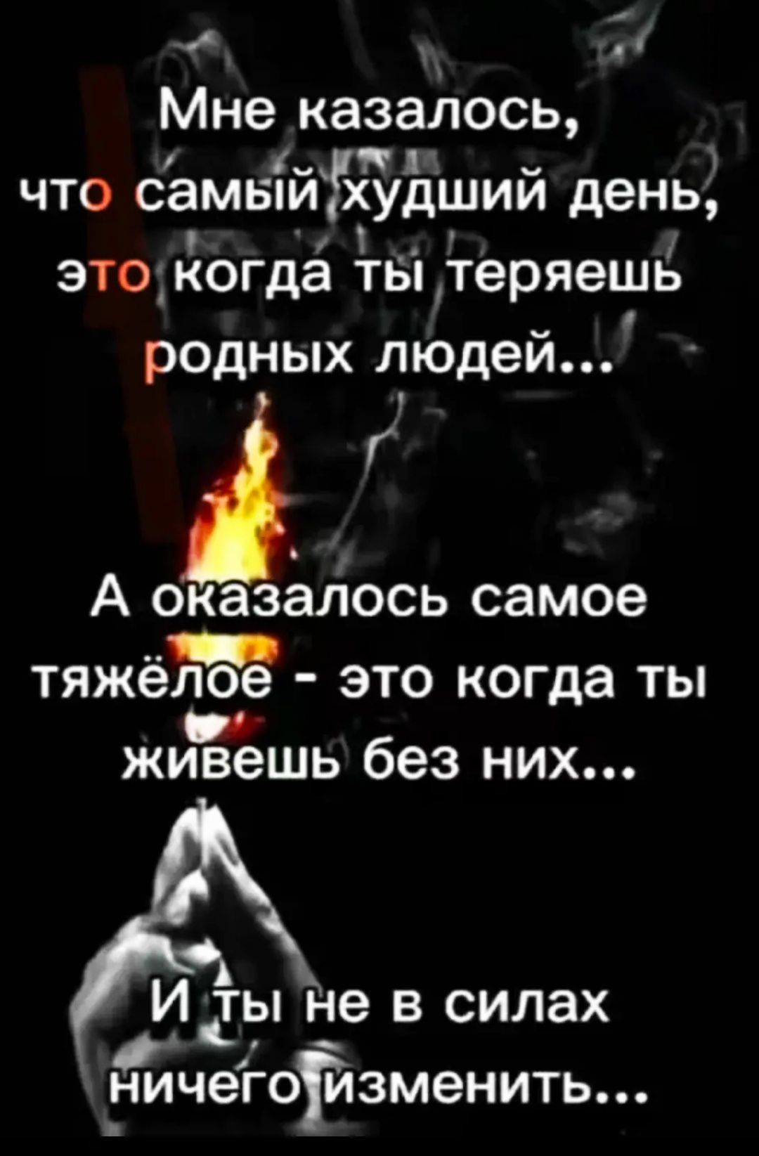 Мне казалось, что самый худший день, это когда ты теряешь родных людей... А оказалось самое тяжёлое - это когда ты живешь без них... И ты не в силах ничего изменить...
