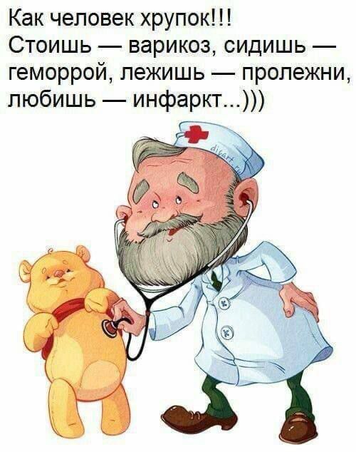 Как человек хрупок!!! Стоишь — варикоз, сидишь — геморрой, лежишь — пролежни, любишь — инфаркт...)))