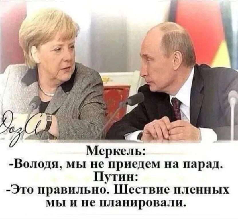 Меркель: - Володя, мы не приедем на парад.
Путин: - Это правильно. Шестие пленных мы и не планировали.