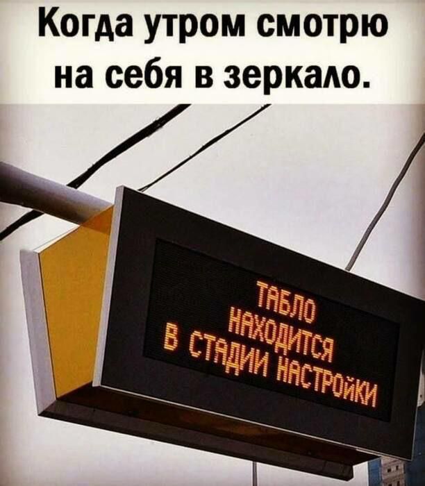 Когда утром смотрю на себя в зеркало.
ТАБЛО НАХОДИТСЯ В СТАДИИ НАСТРОЙКИ
