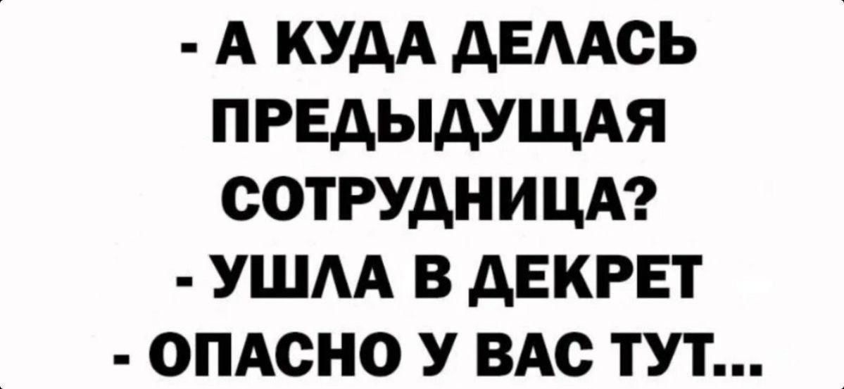 - А куда делась предыдущая сотрудница?
- Ушла в декрет
- Опасно у вас тут...