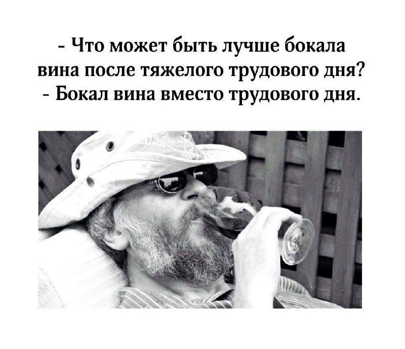 Что может быть лучше бокала вина после тяжелого трудового дня? - Бокал вина вместо трудового дня.
