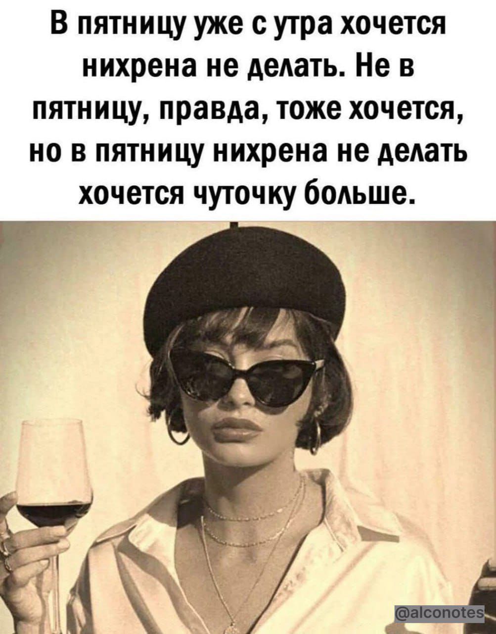 В пятницу уже с утра хочется нихрена не делать. Не в пятницу, правда, тоже хочется, но в пятницу нихрена не делать хочется чуточку больше.