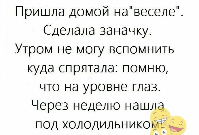 Пришла домой навеселе Сделала заначку Утром не могу вспомнить куда спрятала помню что на уровне глаз Через неделю наш под холодильнико