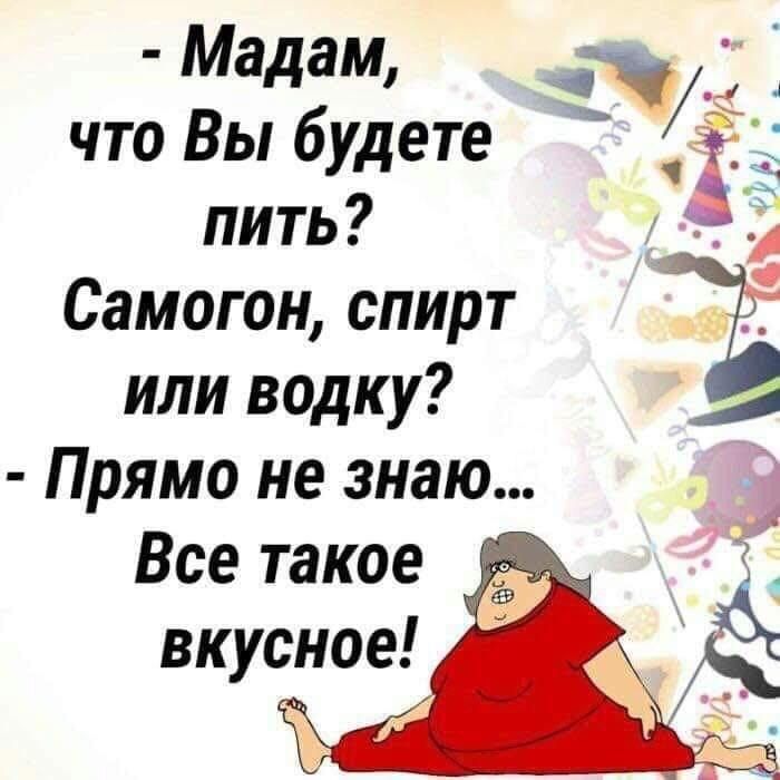 мадам 11 что Вы будете ЁЭЁЦ пить Самогон спирт или водку и Прямо не знаю Все такое вкусное