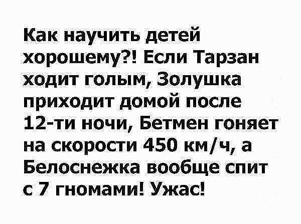 Как научить детей хорошему Если Тарзан ходит голым Золушка приходит домой после 12 ти ночи Бетмен гоняет на скорости 450 кмч а Белоснежка вообще спит с 7 гномами Ужас