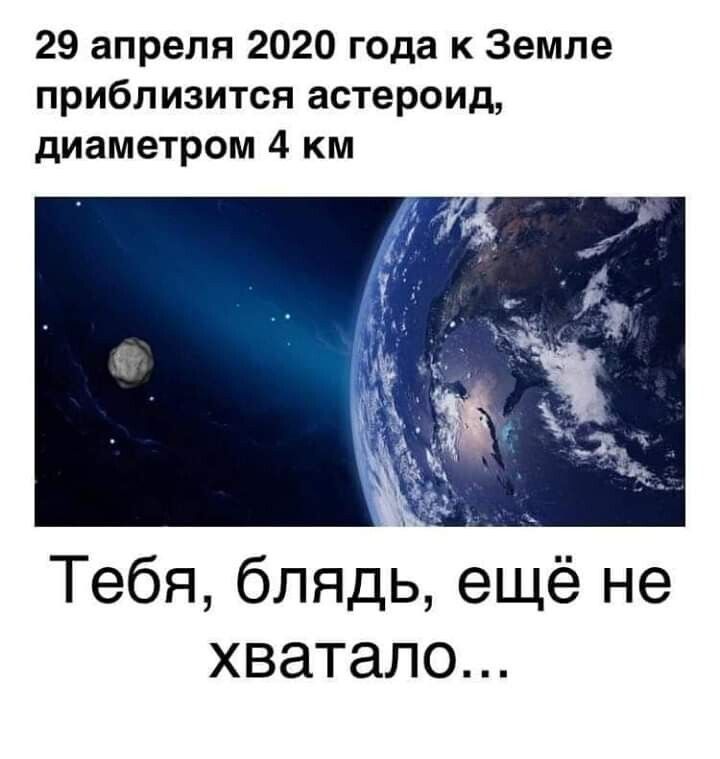 29 апреля 2020 года к Земле приблизится астероид диаметром 4 км Тебя блядь ещё не хватало