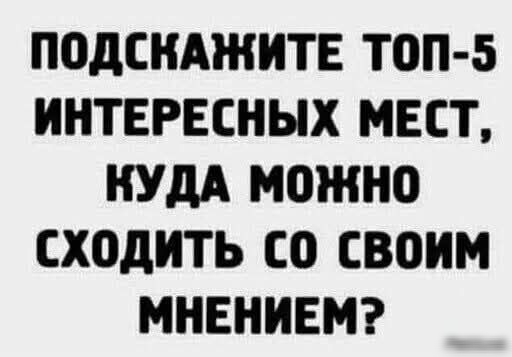 ПОДСКАЖИТЕ ТОП-5 ИНТЕРЕСНЫХ МЕСТ, КУДА МОЖНО СХОДИТЬ СО СВОИМ МНЕНИЕМ?