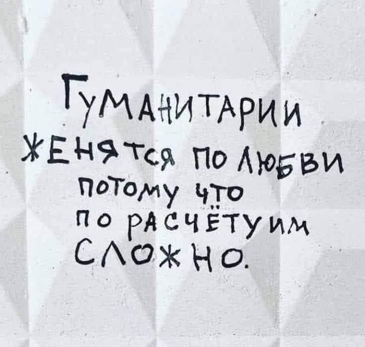 Гуманитарии женятся по любви потому что по расчету сложно.