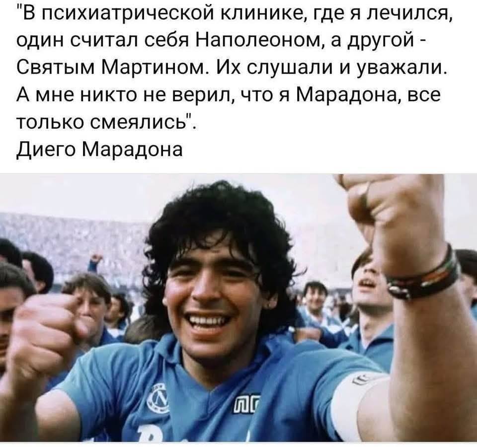 В психиатрической клинике, где я лечился, один считал себя Наполеоном, а другой - Святым Мартином. Их слушали и уважали. А мне никто не верил, что я Марадона, все только смеялись. Диего Марадона