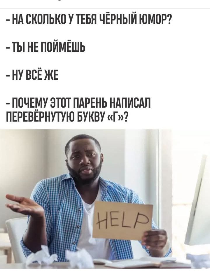 – На сколько у тебя чёрный юмор?
– Ты не поймёшь
– Ну всё же
– Почему этот парень написал перевёрнутую букву «г»?