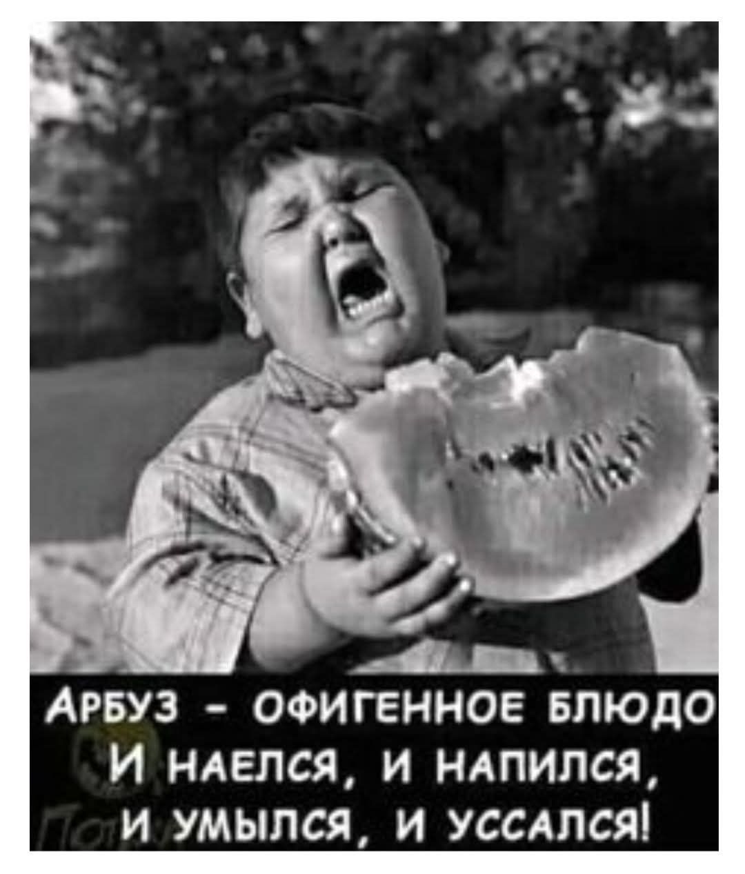 АРБУЗ - ОФИГЕННОЕ БЛЮДО
И НАЕЛСЯ, И НАПИЛСЯ,
И УМЫСЬ, И УСАСЬ!