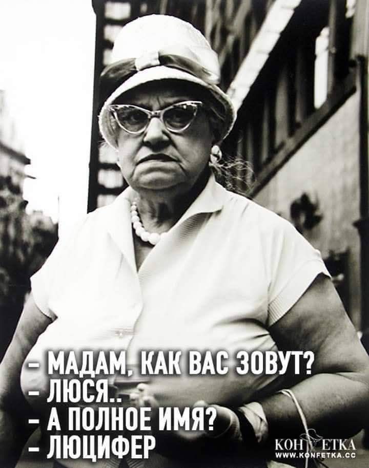 - Мадам, как вас зовут?
- Люся..
- А полное имя?
- Люцифер