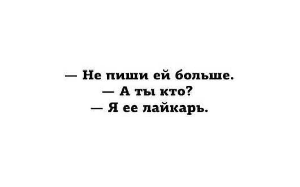 — Не пиши ей больше.
— А ты кто?
— Я ее лайкарь.