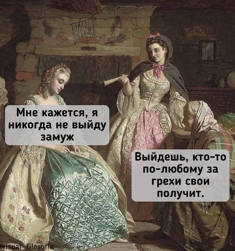 Мне кажется, я никогда не выйду замуж
Выйдешь, кто-то по-любому за грехи свои получит.