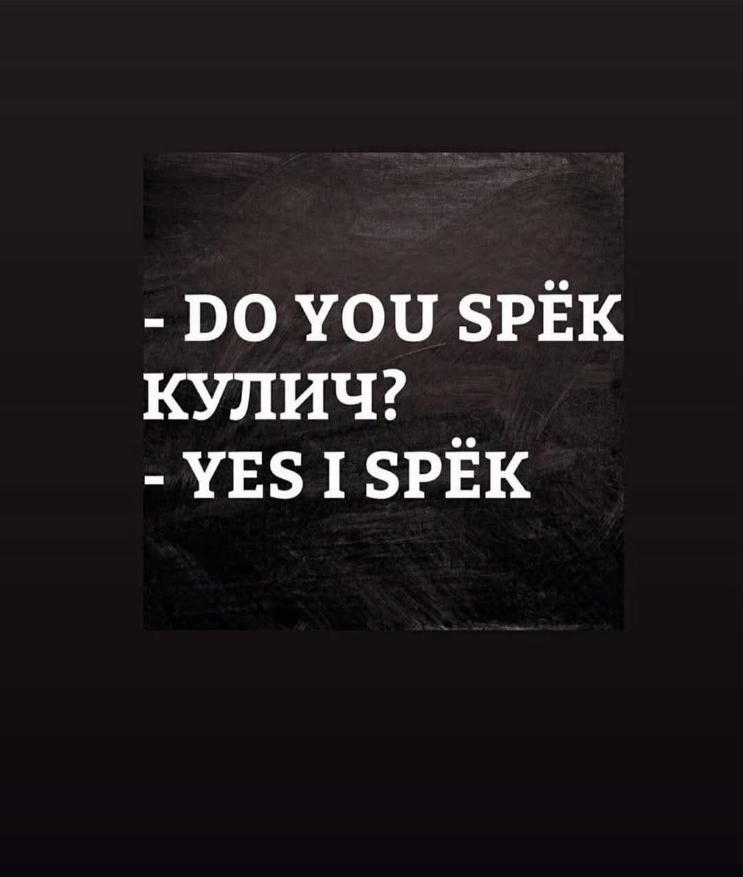 - DO YOU SPËK
КУЛИЧ?
- YES I SPËK