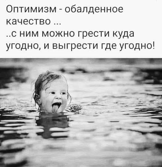 Оптимизм - обалденное качество ...
..с ним можно грести куда угодно, и выгребсти где угодно!