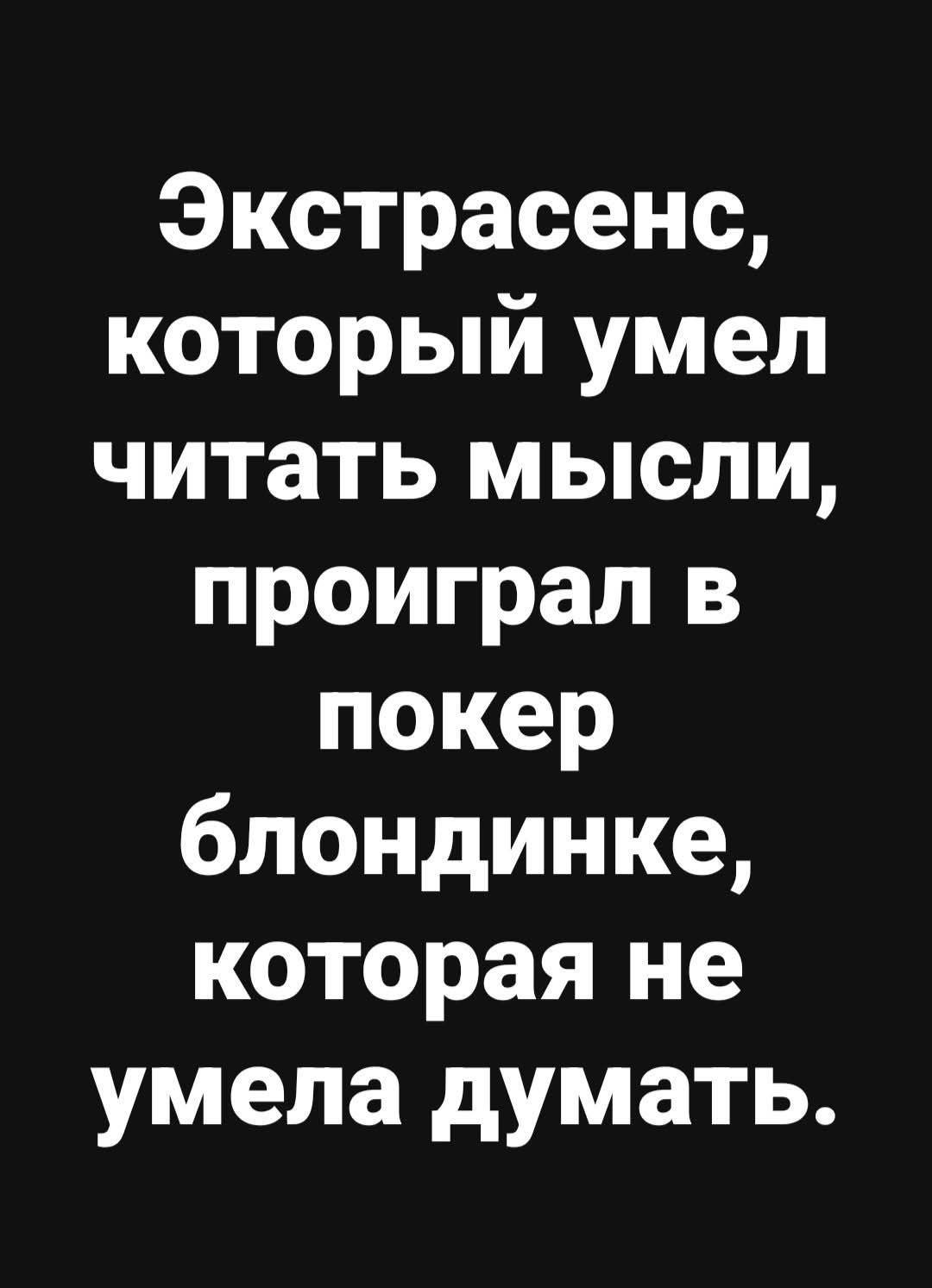 Экстрасенс, который умел читать мысли, проиграл в покер блондинке, которая не умела думать.