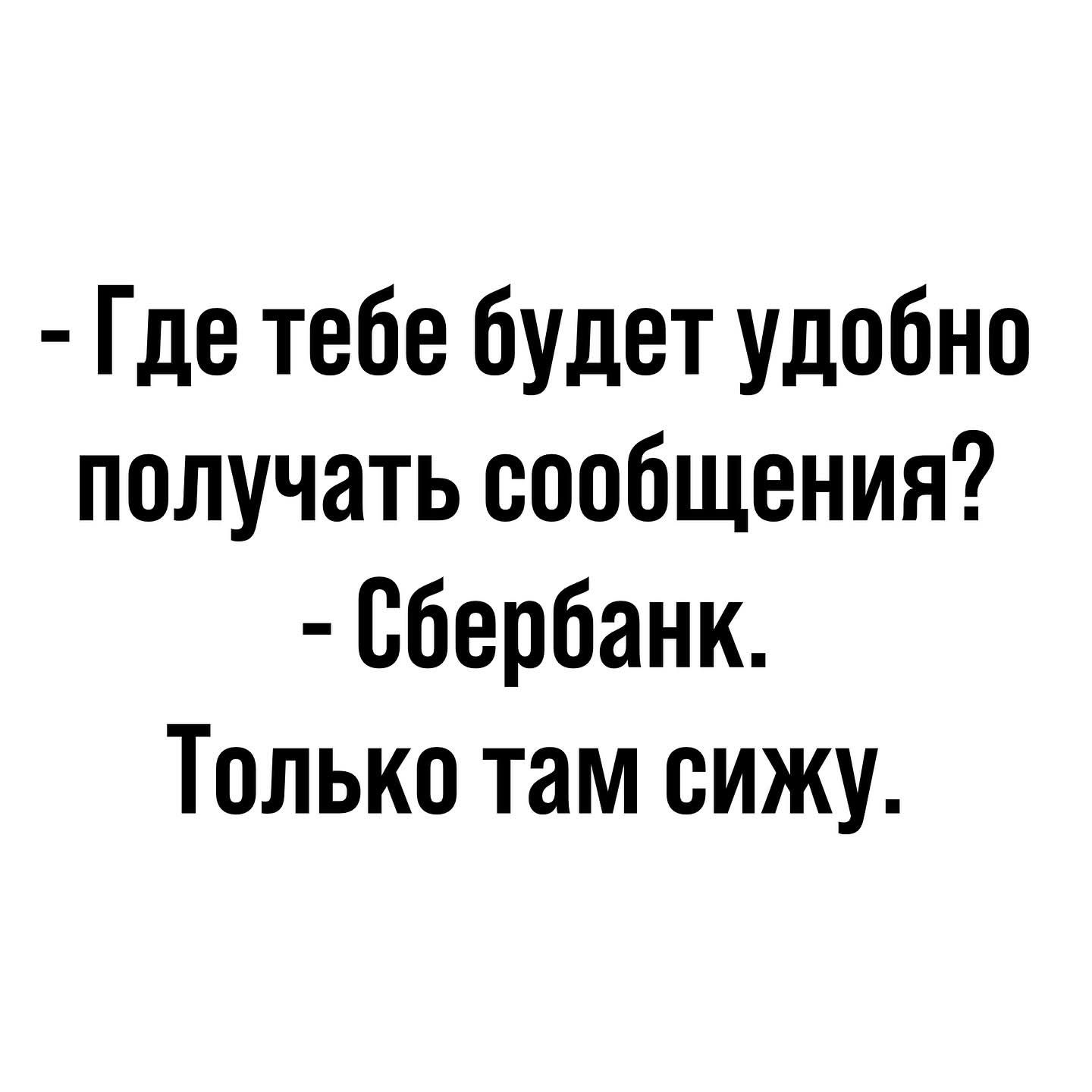 -Где тебе будет удобно получать сообщения?\n- Сбербанк.\nТолько там сижу.
