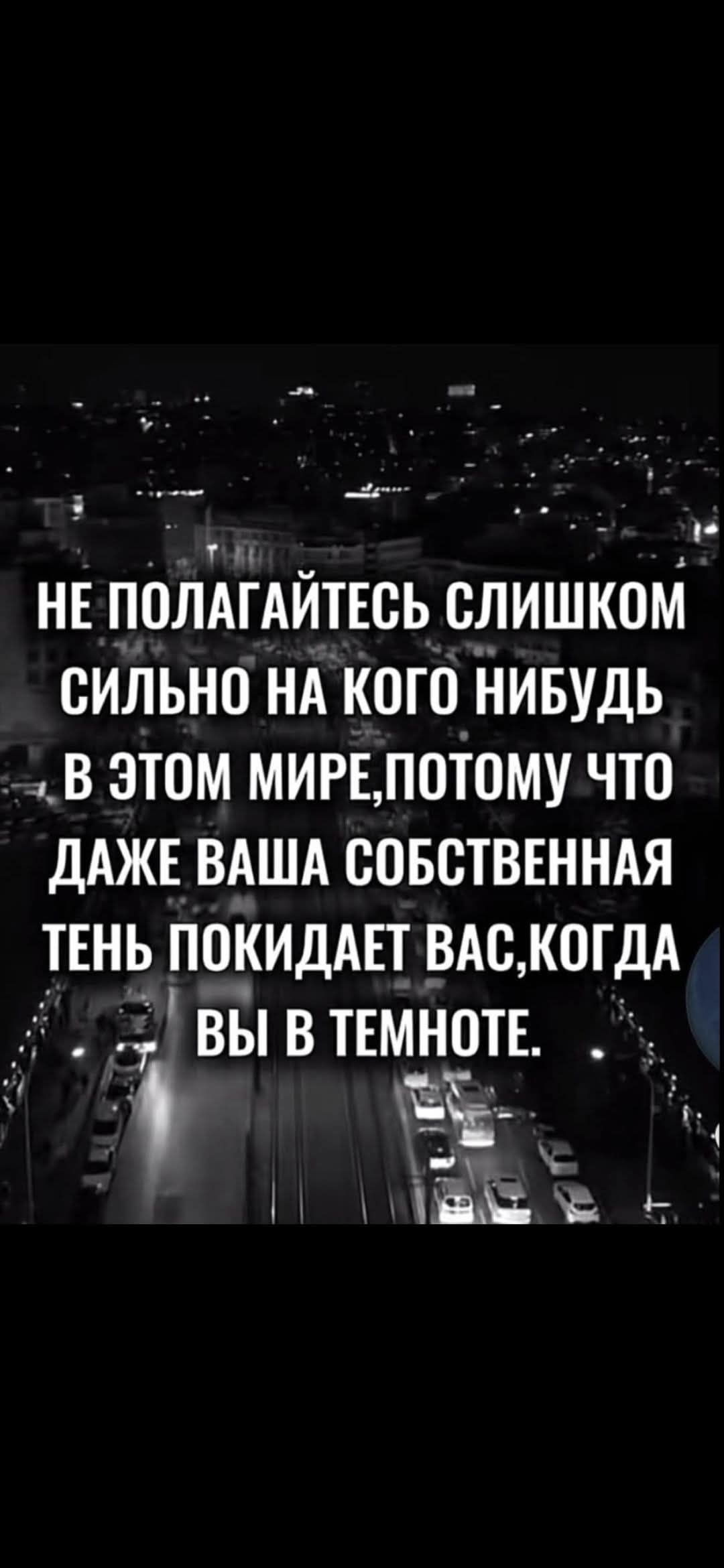 НЕ ПОЛАГАЙТЕСЬ СИЛЬНО НА КОГО НИБУДЬ В ЭТОМ МИРЕ, ПОТОМУ ЧТО ДАЖЕ ВАША СОБСТВЕННАЯ ТЕНЬ ПОКИДАЕТ ВАС, КОГДА ВЫ В ТЕМНОТЕ.