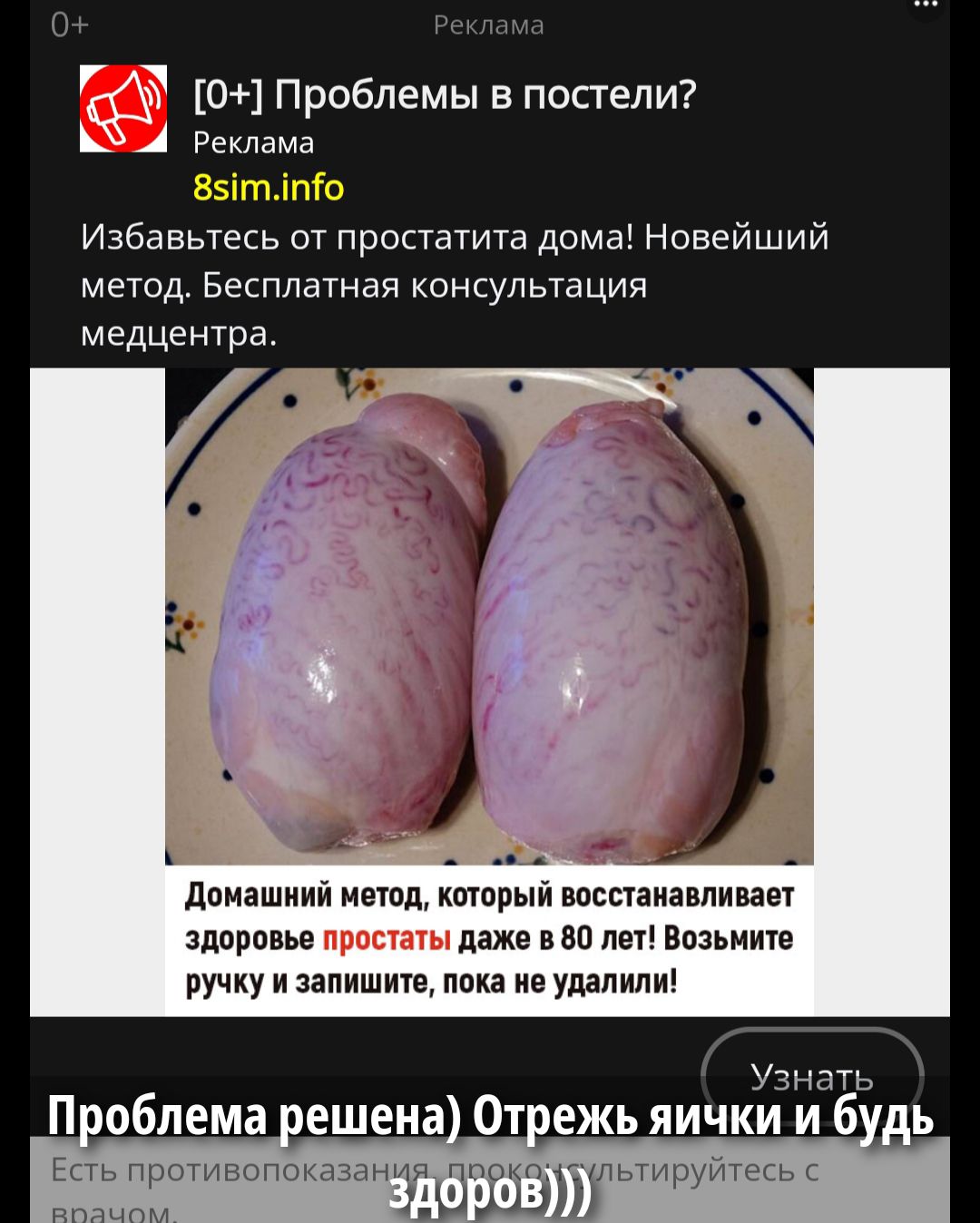 [0+] Проблемы в постели? Реклама 8sim.info Избавьтесь от простатита дома! Новейший метод. Бесплатная консультация медцентра. Домашний метод, который восстанавливает здоровье простаты даже у 80 лет! Возьмите ручку и запишите, пока не удалили! Проблема решена) Отрежь яички и будь здоров)))