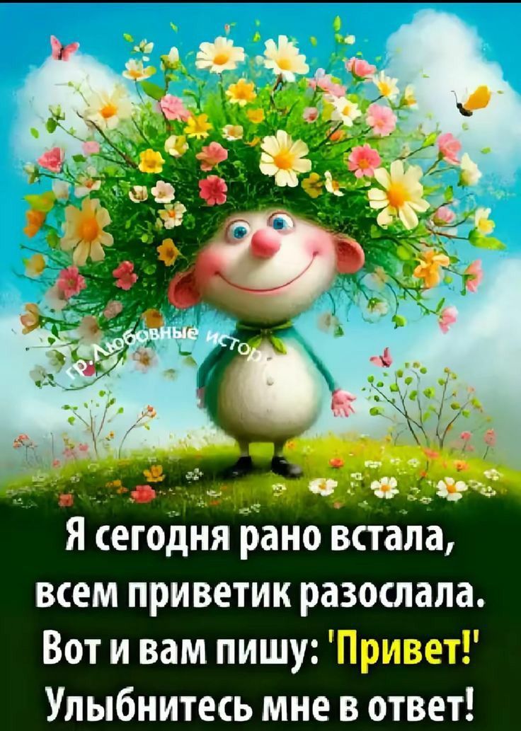Я сегодня рано встала, всем приветик разослала. Вот и вам пишу: 'Привет!' Улыбнитесь мне в ответ!