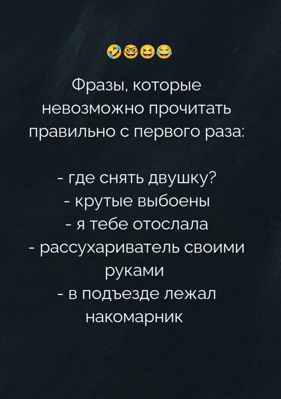 Фразы, которые невозможно прочитать правильно с первого раза:
- где снять двушку?
- крутые выбоены
- я тебе отослала
- рассухариватель своими руками
- в подъезде лежал накомарник