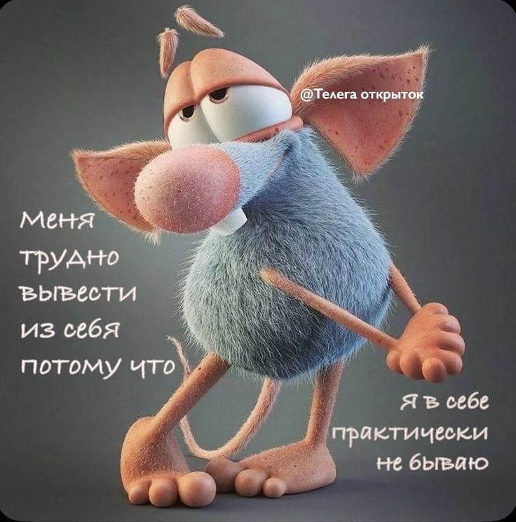 Меня трудно вывести из себя потому что
Я в себе практически не бываю