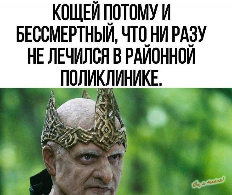 Кощей потому и бессмертный, что ни разу не лечился в районной поликлинике.
