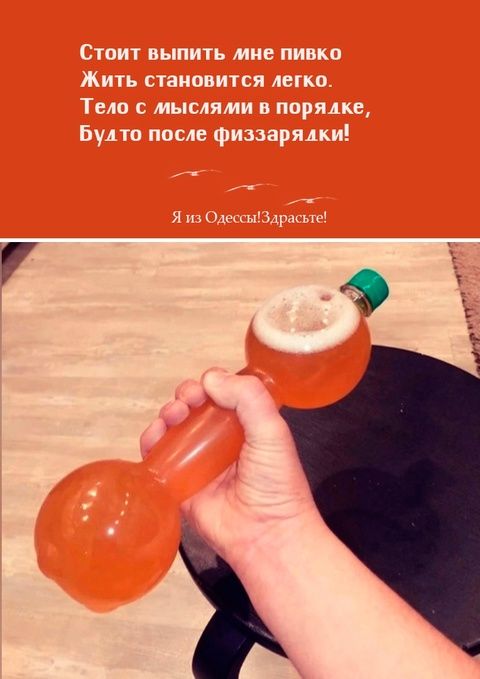 Стоит выпить мне пивко
Жить становится легко.
Тело с мыслями в порядке,
Будто после физзарядки!

Я из Одессы! Здравствуйте!