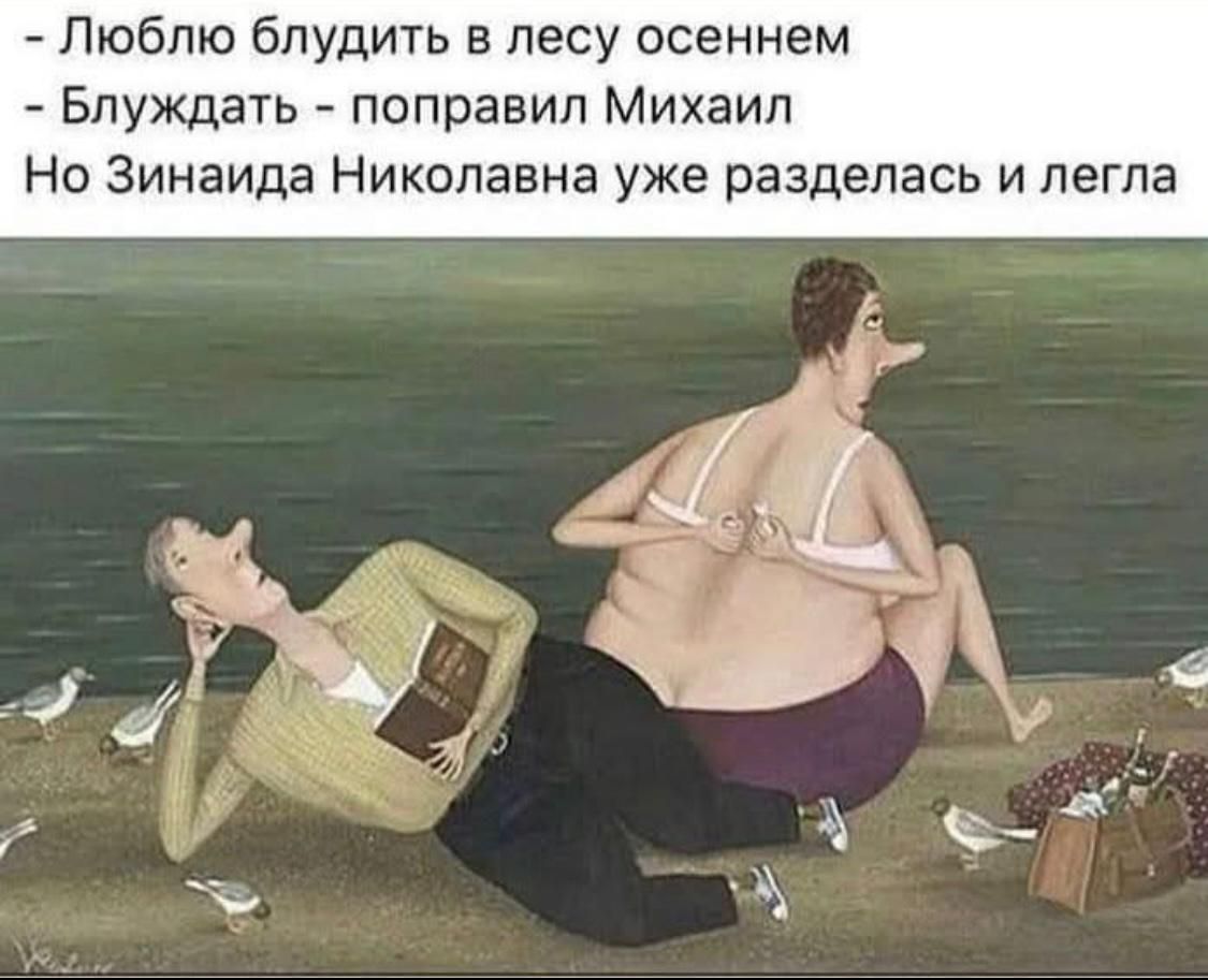 - Люблю блудить в лесу осеннем
- Блуждать - поправил Михаил
Но Зинаида Николаевна уже разделась и легла