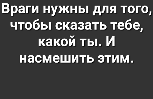 Враги нужны для того чтобы сказать тебе какой ты И насмешить этим