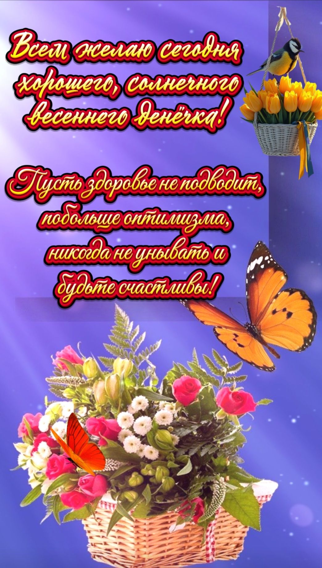 Всем желаю сегодня хорошего, солнечного весеннего денька! Пусть здоровье не подводит, побольше оптимизма, никогда не унывать и будьте счастливы!