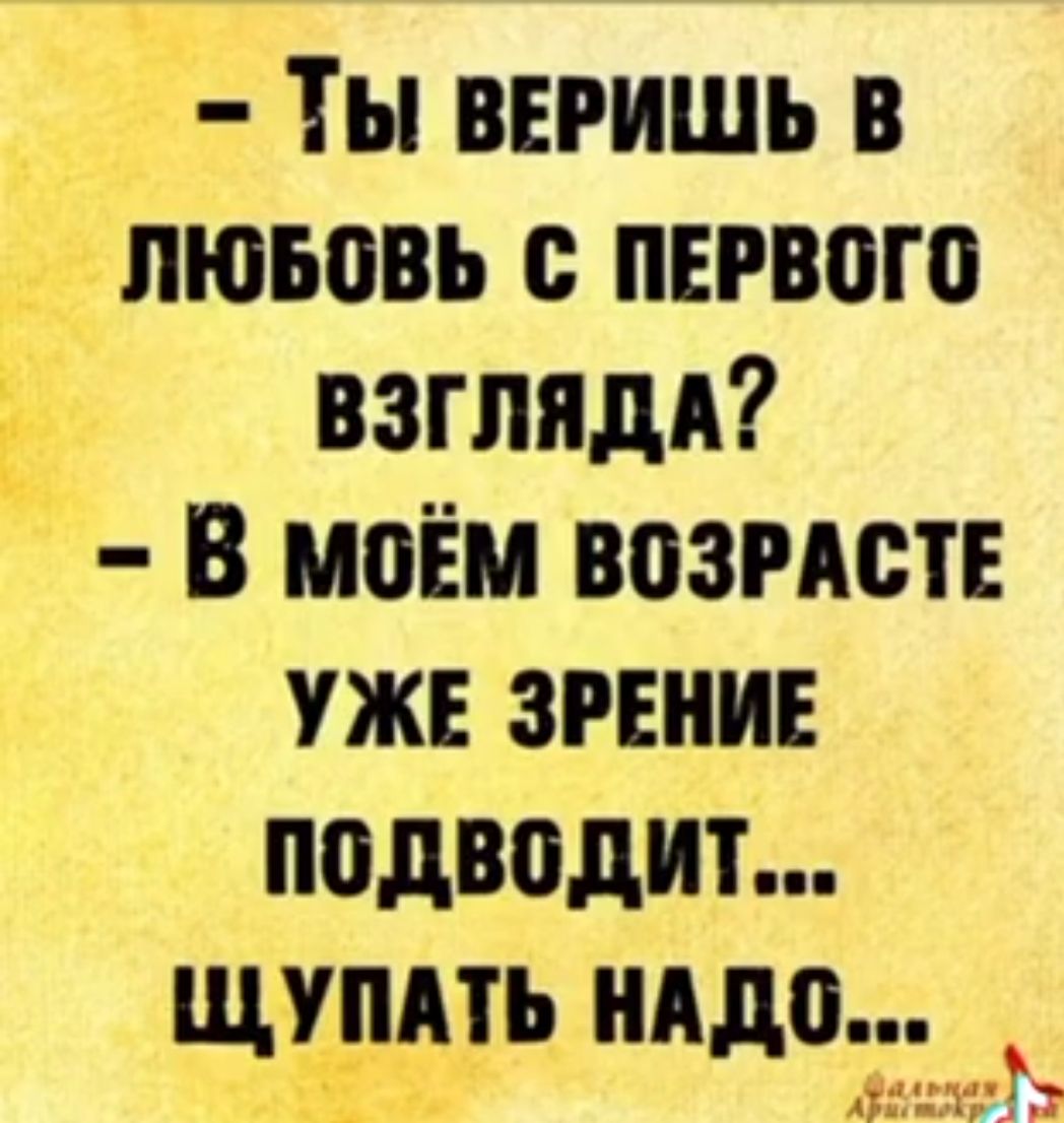 – Ты веришь в любовь с первого взгляда?  – В моём возрасте уже зрение подводит... Щупать надо...