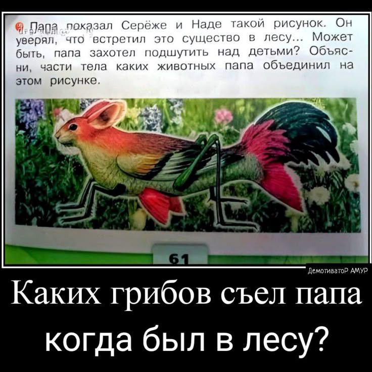 Давай, показал Серёже и Наде такой рисунок. Он уверял, что встрети... Может быть, папа захотел подшутить над детьми? Объясни, какие тела каких животных папа объединил на этом рисунке.

Каких грибов съел папа когда был в лесу?