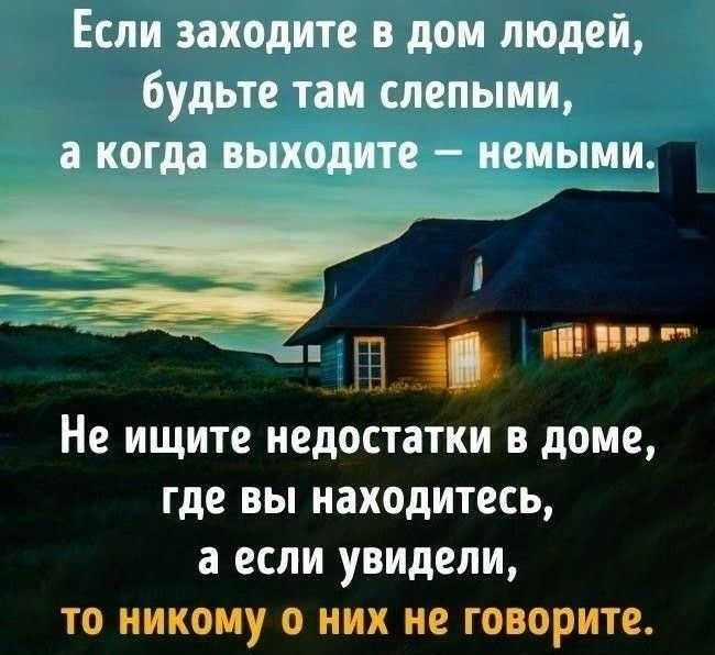 Если заходите в дом людей будьте там слепыми а когда выходите немыми чаті Не ищите недостатки В доме где ВЫ НЗХОДИТССЬ а ЕСЛИ увидели ТО НИКОМУ О НИХ не ГОВОРИТО
