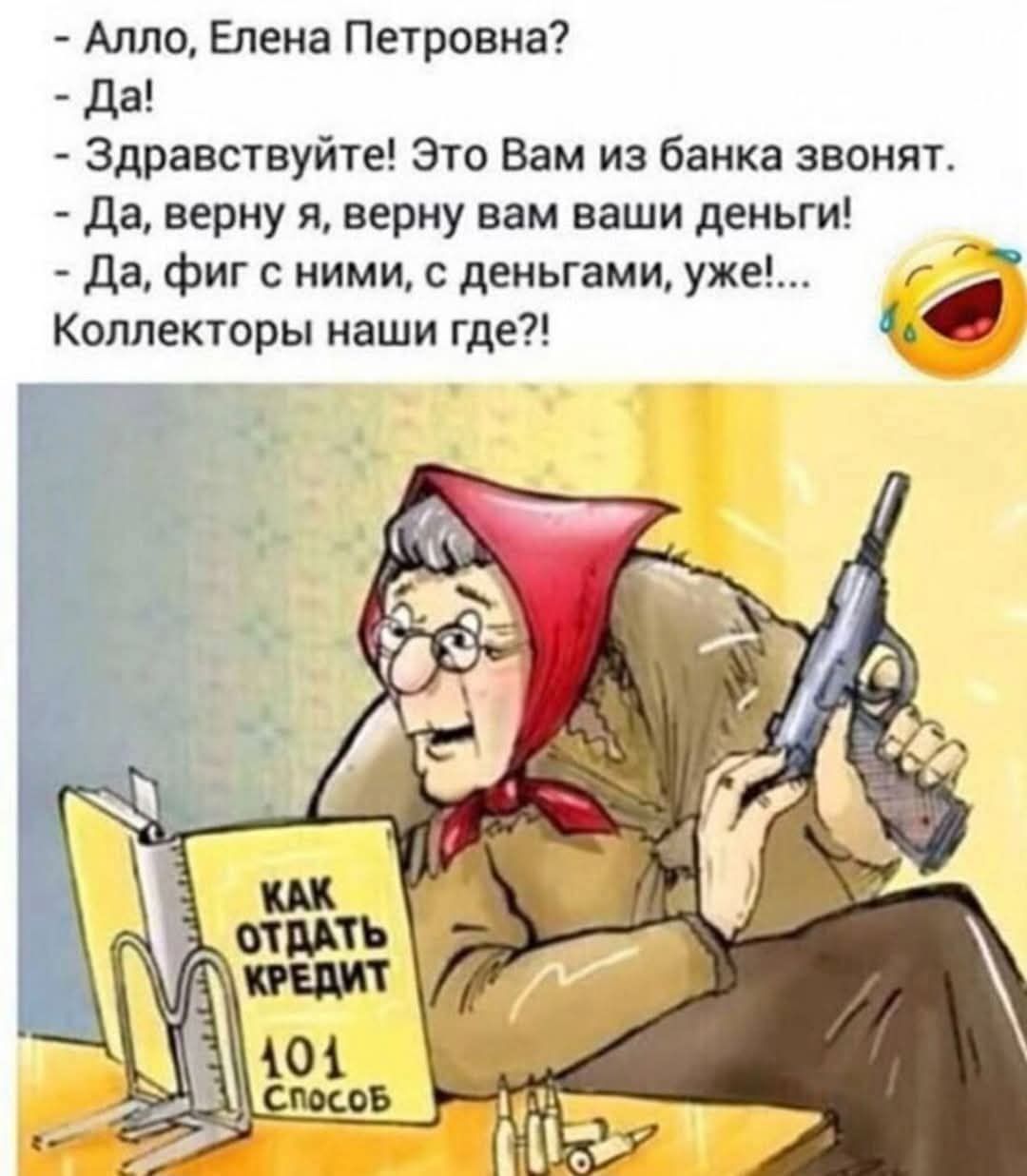 Алло, Елена Петровна? Да! Здравствуйте! Это Вам из банка звонят. Да, верну я, верну вам ваши деньги! Да, фиг с ними, с деньгами, уже!... Коллекторы наши где?!