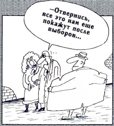 – Отвернись, все это нам еще покажут после выборов...