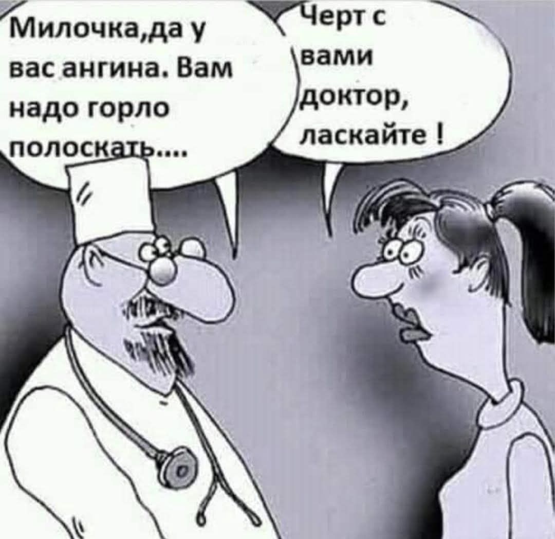 Милочка, да у вас ангина. Вам надо горло полоскать.....
Черт с вами доктор, ласкайте !