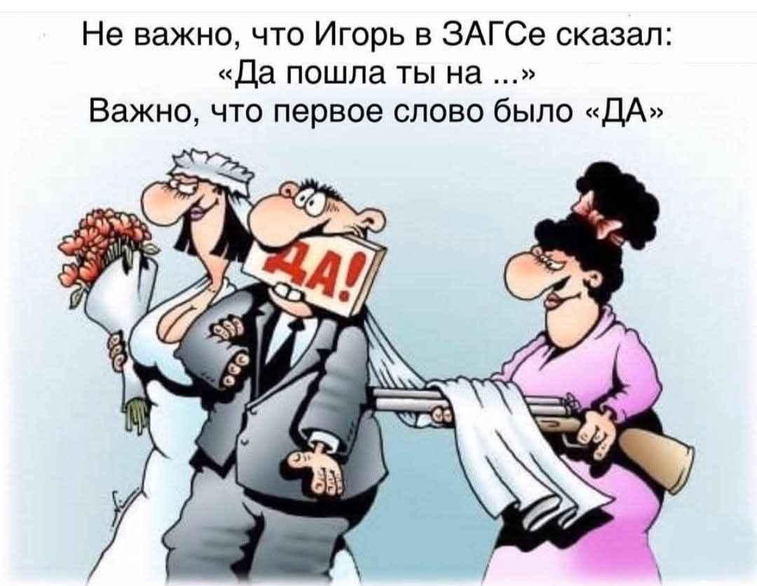 Не важно, что Игорь в ЗАГСе сказал: «Да пошла ты на ...» Важно, что первое слово было «ДА»