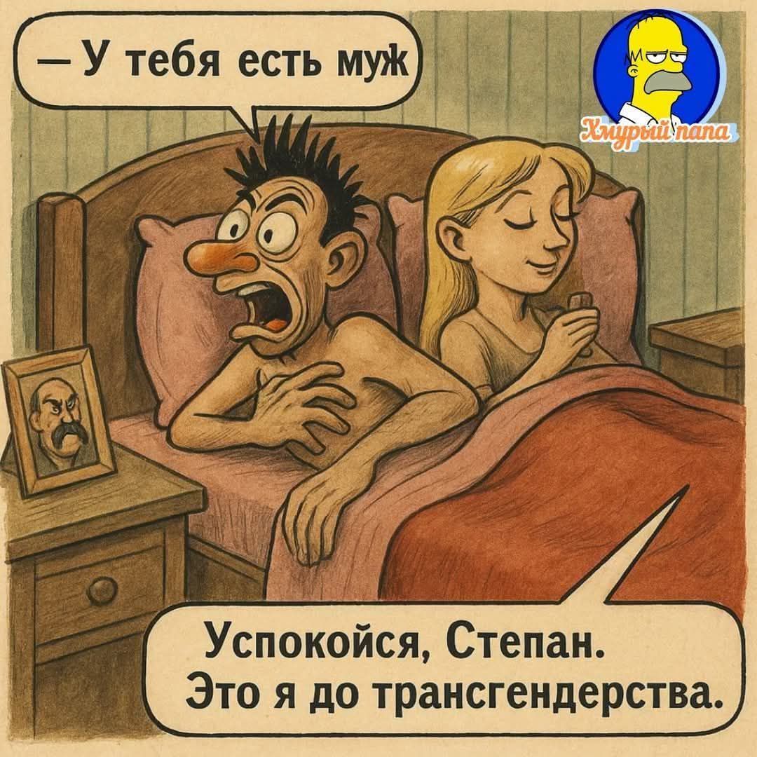 — У тебя есть муж
— Успокойся, Степан. Это я до трансгендерства.