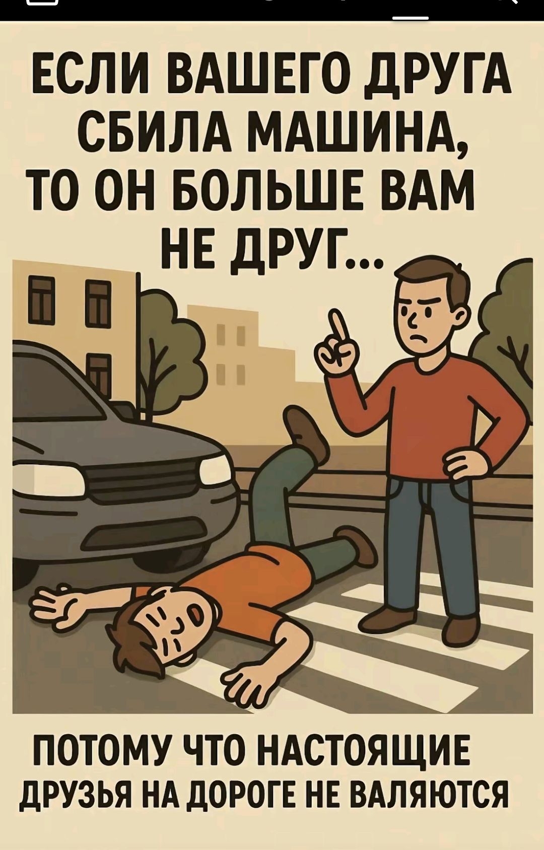ЕСЛИ ВАШЕГО ДРУГА СБИЛА МАШИНА, ТО ОН БОЛЬШЕ ВАМ НЕ ДРУГ... ПОТОМУ ЧТО НАСТОЯЩИЕ ДРУЗЬЯ НА ДОРОГЕ НЕ ВАЛЯЮТСЯ