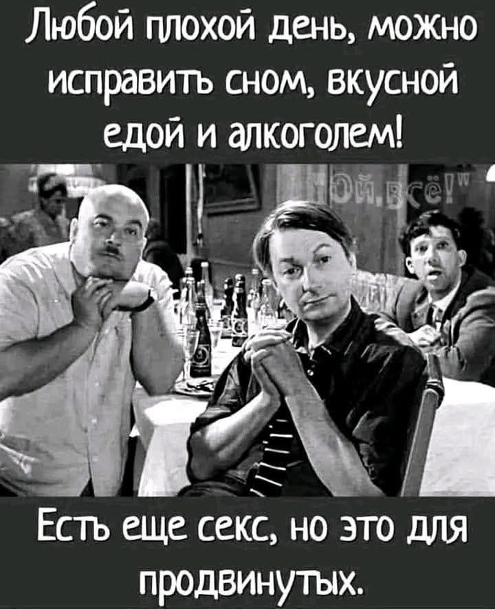 Любой плохой день, можно исправить сном, вкусной едой и алкоголем! Есть еще секс, но это для продвинутых.