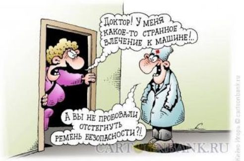 Доктор! У меня какое-то странное влечение к машине!... А вы не пробовали отстегнуть ремень безопасности?!