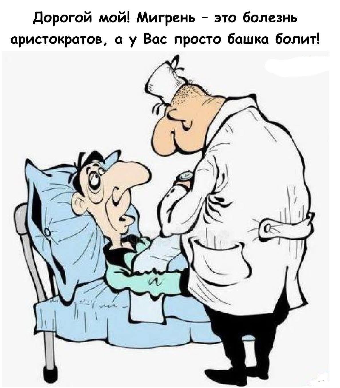 Дорогой мой! Мигрень – это болезнь аристократов, а у Вас просто башка болит!