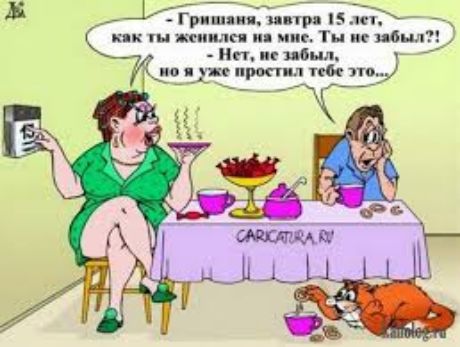 - Гришания, завтра 15 лет, как ты жил(а) со мной. Ты не забыл(а)?! - Нет, не забыл(а), но я уже простил(а) тебе это...