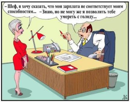 - Шеф, я хочу сказать, что моя зарплата не соответствует моим способностям... - Знаю, но не могу же я позволить тебе умереть с голоду...