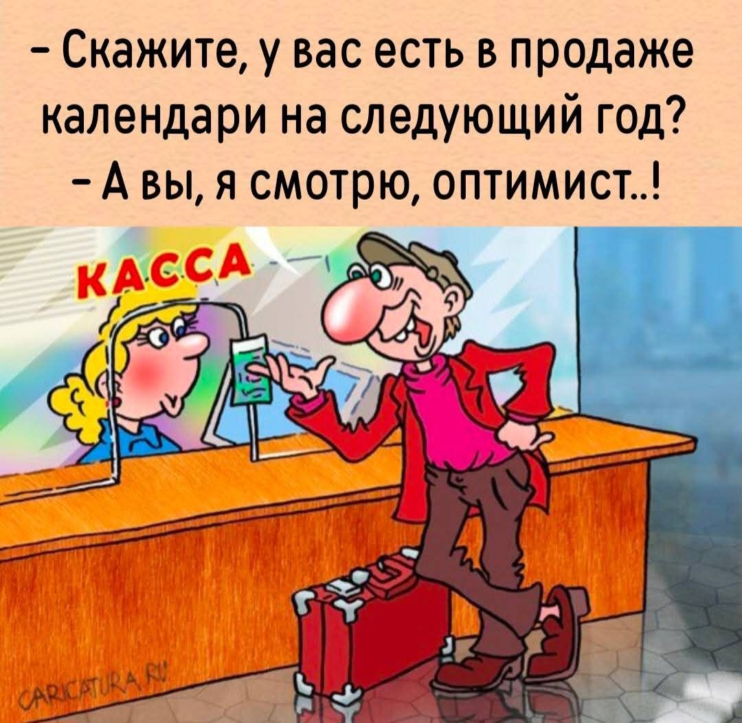 - Скажите, у вас есть в продаже календари на следующий год?
- А вы, я смотрю, оптимист..!
